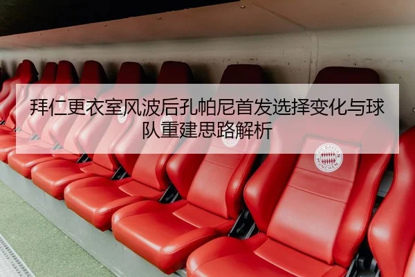 拜仁更衣室风波后孔帕尼首发选择变化与球队重建思路解析